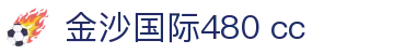 金沙国际480 cc_金沙国际平台_免费电子试玩网
